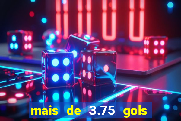 mais de 3.75 gols o que significa